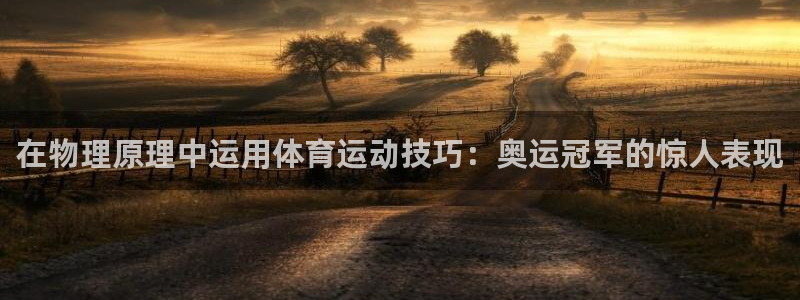 抖球体育app手机版免费：在物理原理中运用体育运动技巧：奥运冠军的惊人表现